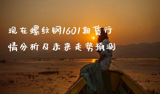 现在螺纹钢1601期货行情分析及未来走势预测_会计问答_第1张_财经百问网 现在螺纹钢1601期货行情分析及未来走势预测_https://cj002.lansai.wang_会计问答_第1张