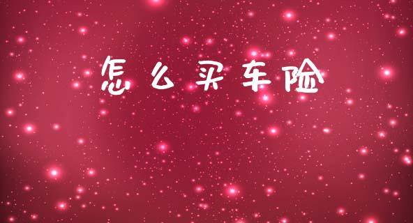怎么买车险_https://cj002.lansai.wang_保险问答_第1张