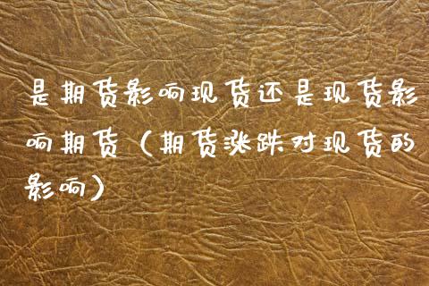 是期货影响现货还是现货影响期货（期货涨跌对现货的影响）_https://cj002.lansai.wang_保险问答_第1张