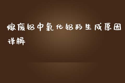 熔废铝中氧化铝的生成原因详解_https://cj002.lansai.wang_保险问答_第1张