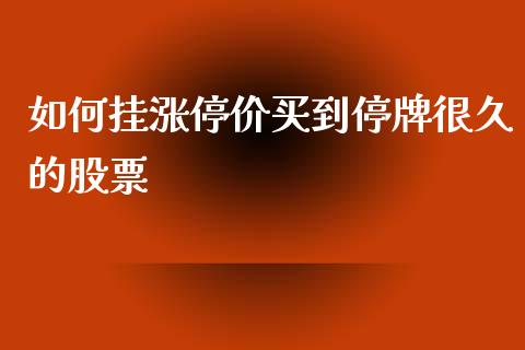 如何挂涨停价买到停牌很久的股票_https://cj002.lansai.wang_股市问答_第1张