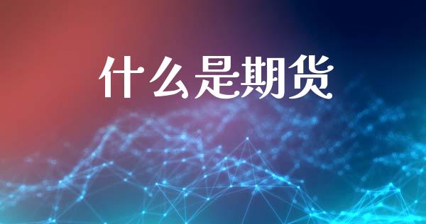 什么是期货_保险问答_第1张_财经百问网 什么是期货_https://cj002.lansai.wang_保险问答_第1张