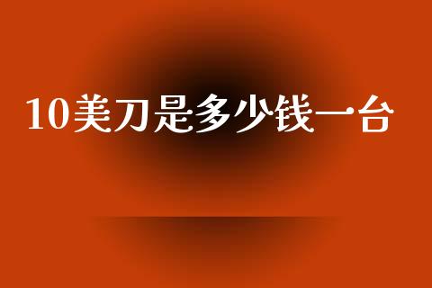 10美刀是多少钱一台_https://cj002.lansai.wang_财经问答_第1张