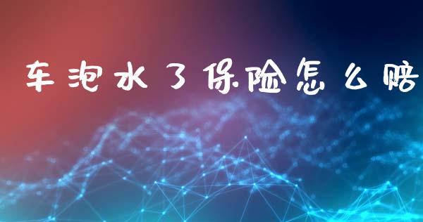 车泡水了保险怎么赔_https://cj002.lansai.wang_保险问答_第1张