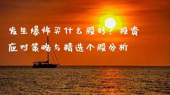 发生爆炸买什么股好？投资应对策略与精选个股分析_https://cj002.lansai.wang_财经问答_第1张