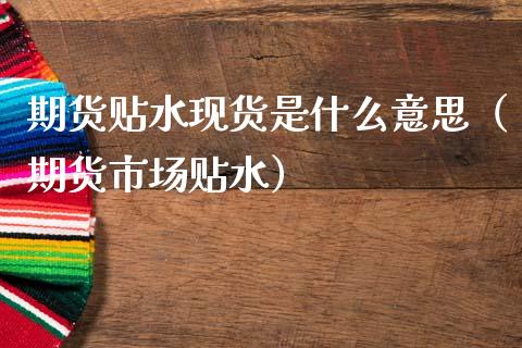 期货贴水现货是什么意思(期货市场贴水)_财经百问_第1张_财经百问网 期货贴水现货是什么意思(期货市场贴水)_https://cj002.lansai.wang_财经百问_第1张