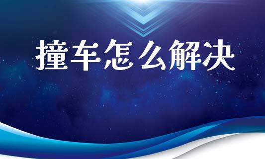 撞车怎么解决_https://cj002.lansai.wang_保险问答_第1张