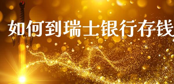如何到瑞士银行存钱_https://cj002.lansai.wang_财经百问_第1张