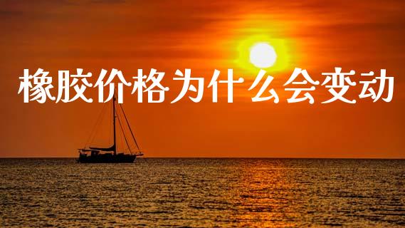 橡胶价格为什么会变动_https://cj002.lansai.wang_期货问答_第1张