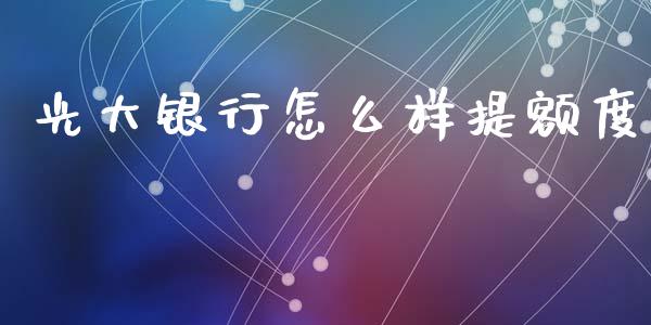 光大银行怎么样提额度_https://cj002.lansai.wang_理财问答_第1张