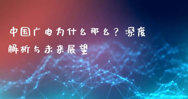 中国广电为什么那么？深度解析与未来展望_https://cj002.lansai.wang_金融问答_第1张