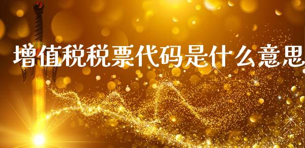 增值税税票代码是什么意思_https://cj002.lansai.wang_会计问答_第1张