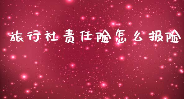 旅行社责任险怎么报险_https://cj002.lansai.wang_财经百问_第1张