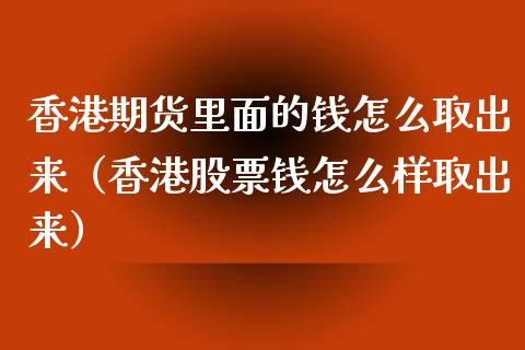 香港期货里面的钱怎么取出来(香港股票钱怎么样取出来)_保险问答_第1张_财经百问网 香港期货里面的钱怎么取出来(香港股票钱怎么样取出来)_https://cj002.lansai.wang_保险问答_第1张