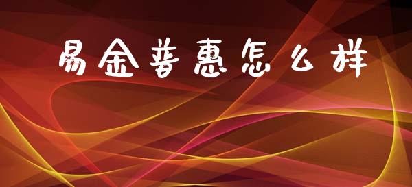 易金普惠怎么样_https://cj002.lansai.wang_理财问答_第1张