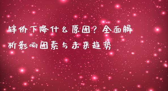 锌价下降什么原因?全面解析影响因素与未来趋势_财经问答_第1张_财经百问网 锌价下降什么原因?全面解析影响因素与未来趋势_https://cj002.lansai.wang_财经问答_第1张