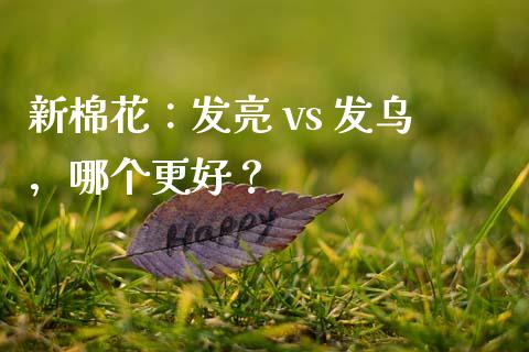 新棉花：发亮 vs 发乌，哪个更好？_https://cj002.lansai.wang_股市问答_第1张