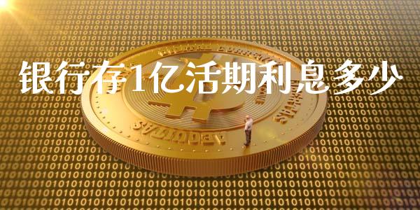银行存1亿活期利息多少_https://cj002.lansai.wang_财经问答_第1张