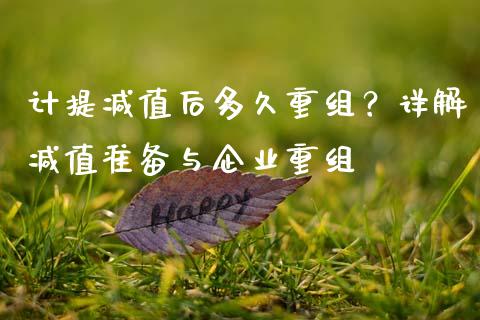 计提减值后多久重组？详解减值准备与企业重组_https://cj002.lansai.wang_股市问答_第1张