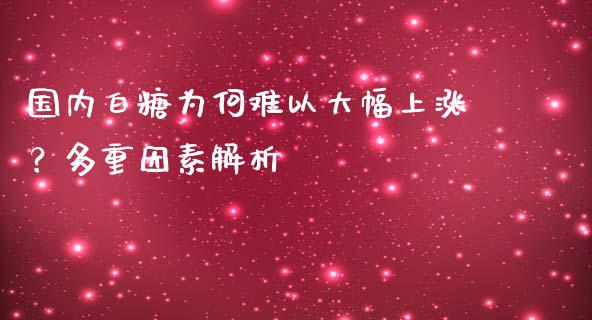 国内白糖为何难以大幅上涨？多重因素解析_https://cj002.lansai.wang_保险问答_第1张