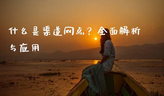 什么是渠道网点？全面解析与应用_https://cj002.lansai.wang_财经百问_第1张