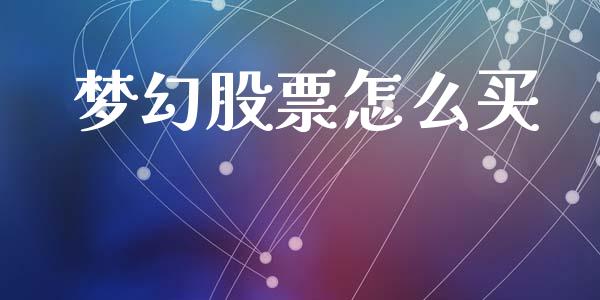 梦幻股票怎么买_https://cj002.lansai.wang_财经问答_第1张