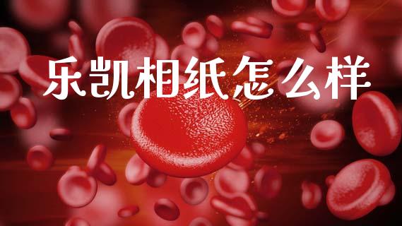 乐凯相纸怎么样_https://cj002.lansai.wang_期货问答_第1张