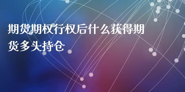 期货期权行权后什么获得期货多头持仓_https://cj002.lansai.wang_期货问答_第1张