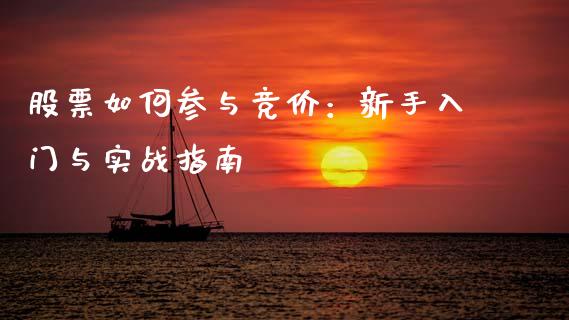 股票如何参与竞价：新手入门与实战指南_https://cj002.lansai.wang_期货问答_第1张