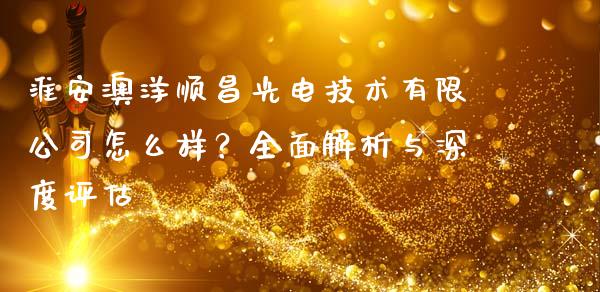 淮安澳洋顺昌光电技术有限公司怎么样？全面解析与深度评估_https://cj002.lansai.wang_期货问答_第1张