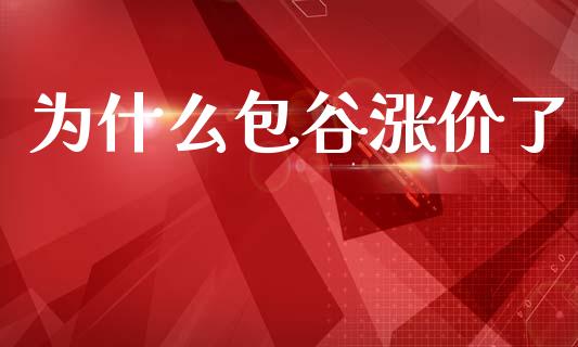 为什么包谷涨价了_期货问答_第1张_财经百问网 为什么包谷涨价了_https://cj002.lansai.wang_期货问答_第1张