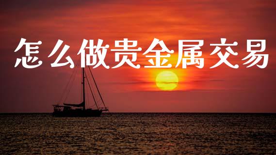 怎么做贵金属交易_https://cj002.lansai.wang_财经问答_第1张