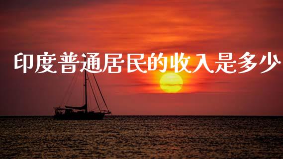 印度普通居民的收入是多少_https://cj002.lansai.wang_金融问答_第1张