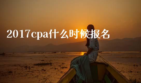 2017cpa什么时候报名_https://cj002.lansai.wang_会计问答_第1张