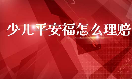 少儿平安福怎么理赔_https://cj002.lansai.wang_保险问答_第1张