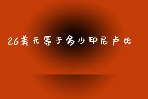 26美元等于多少印尼卢比_https://cj002.lansai.wang_财经问答_第1张