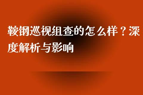 鞍钢巡视组查的怎么样?深度解析与影响_财经问答_第1张_财经百问网 鞍钢巡视组查的怎么样?深度解析与影响_https://cj002.lansai.wang_财经问答_第1张
