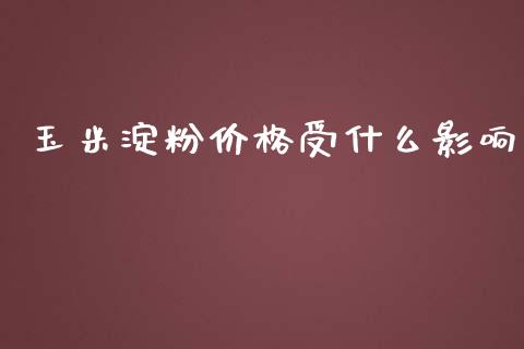 玉米淀粉价格受什么影响_https://cj002.lansai.wang_期货问答_第1张