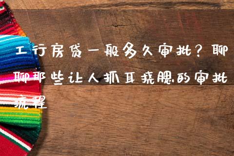 工行房贷一般多久审批？聊聊那些让人抓耳挠腮的审批流程_https://cj002.lansai.wang_财经问答_第1张
