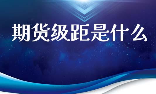 期货级距是什么_会计问答_第1张_财经百问网 期货级距是什么_https://cj002.lansai.wang_会计问答_第1张