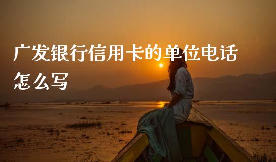广发银行信用卡的单位电话怎么写_https://cj002.lansai.wang_金融问答_第1张