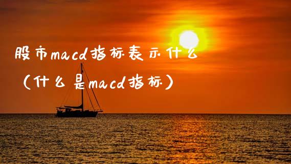 股市macd指标表示什么(什么是macd指标)_期货问答_第1张_财经百问网 股市macd指标表示什么(什么是macd指标)_https://cj002.lansai.wang_期货问答_第1张