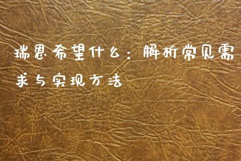 瑞恩希望什么:解析常见需求与实现方法_股市问答_第1张_财经百问网 瑞恩希望什么:解析常见需求与实现方法_https://cj002.lansai.wang_股市问答_第1张