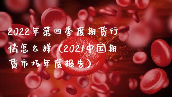 2022年第四季度期货行情怎么样（2021中国期货市场年度报告）_https://cj002.lansai.wang_会计问答_第1张