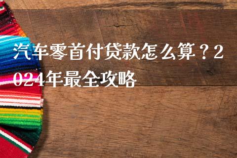 汽车零首付贷款怎么算？2024年最全攻略_https://cj002.lansai.wang_会计问答_第1张