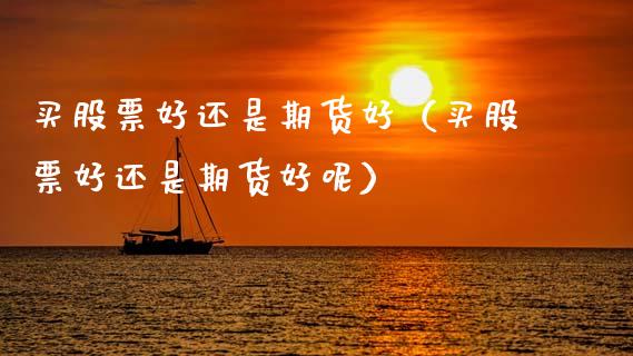 买股票好还是期货好(买股票好还是期货好呢)_会计问答_第1张_财经百问网 买股票好还是期货好(买股票好还是期货好呢)_https://cj002.lansai.wang_会计问答_第1张