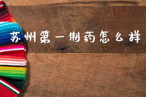 苏州第一制药怎么样_https://cj002.lansai.wang_财经百问_第1张