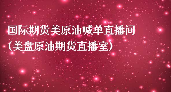 国际期货美原油喊单直播间(美盘原油期货直播室)_https://cj002.lansai.wang_理财问答_第1张