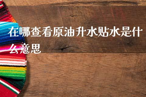 在哪查看原油升水贴水是什么意思_https://cj002.lansai.wang_股市问答_第1张