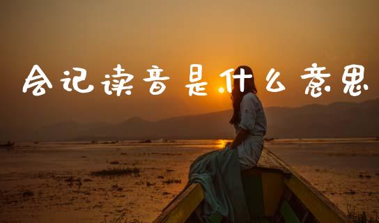 会记读音是什么意思_https://cj002.lansai.wang_会计问答_第1张